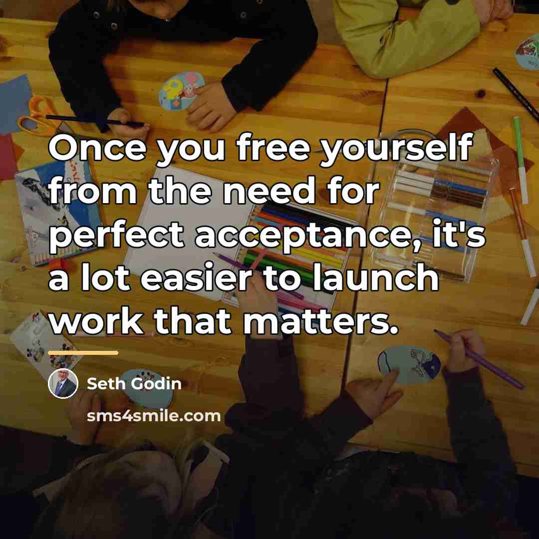 “Once you free yourself from the need for perfect acceptance,…” quote by Seth Godin