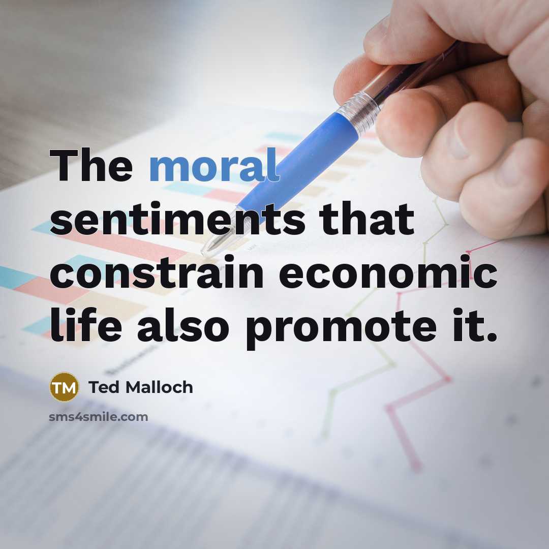“The moral sentiments that constrain economic life also promote it.…” quote by Ted Malloch