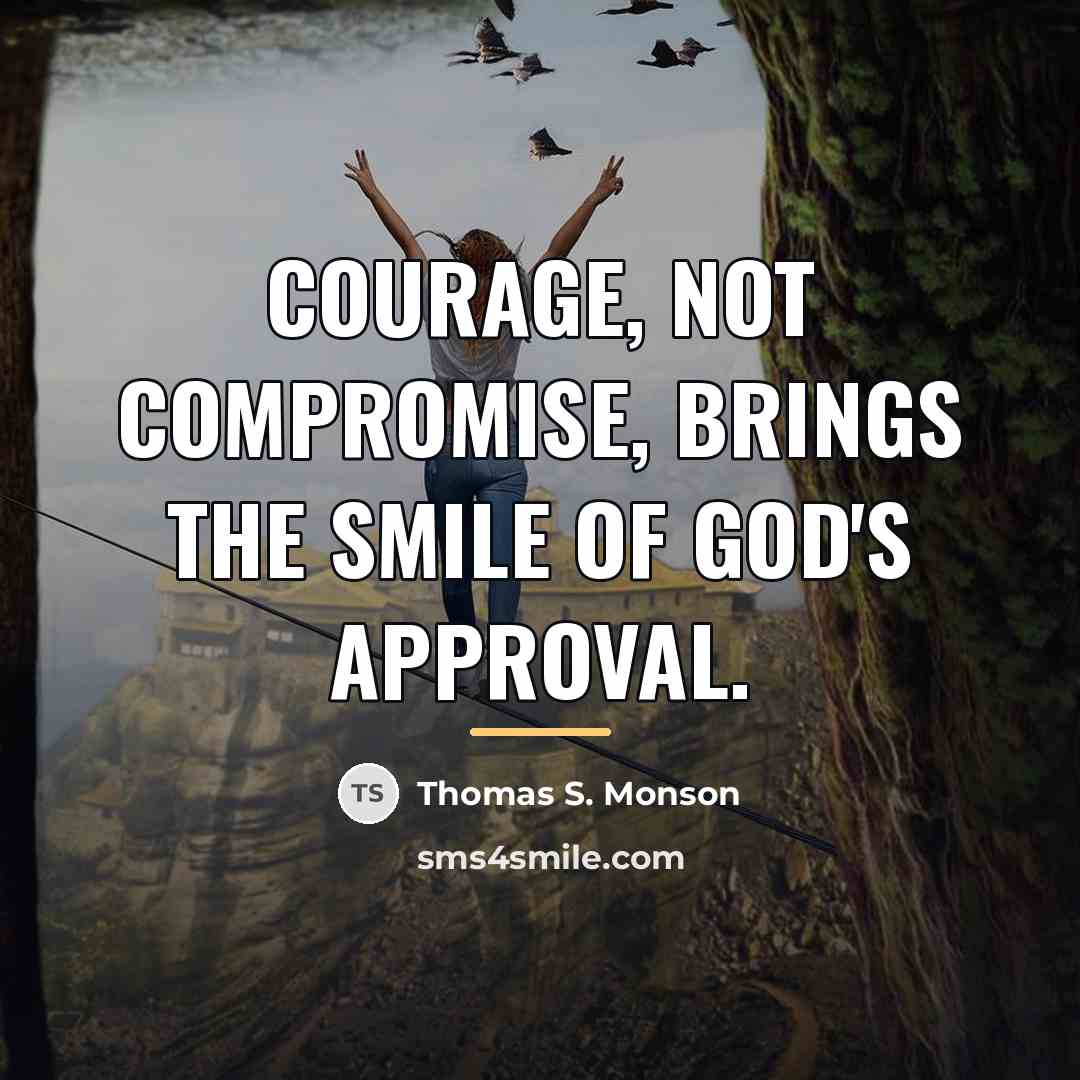 “Courage, not compromise, brings the smile of God's approval.…” quote by Thomas S. Monson