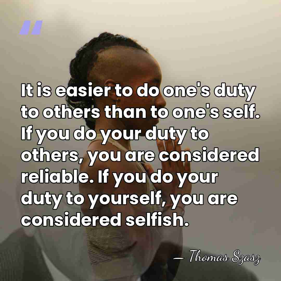 It is easier to do one's duty to others than to one's&hellip; - Thomas Szasz