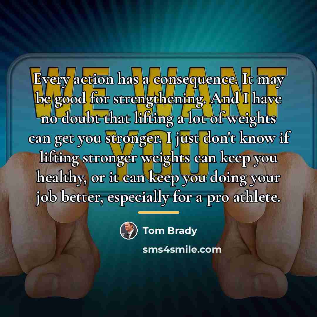 “Every action has a consequence. It may be good for…” quote by Tom Brady