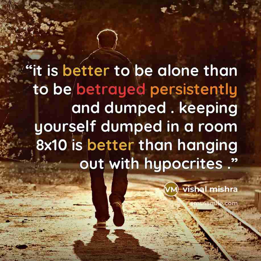 “it is better to be alone than to be betrayed persistently and dumped . keeping yourself dumped in a room 8x10 is better than hanging out with hypocrites .” quote by vishal mishra