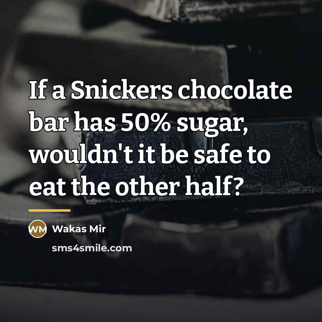 “If a Snickers chocolate bar has 50% sugar, wouldn't it…” quote by Wakas Mir