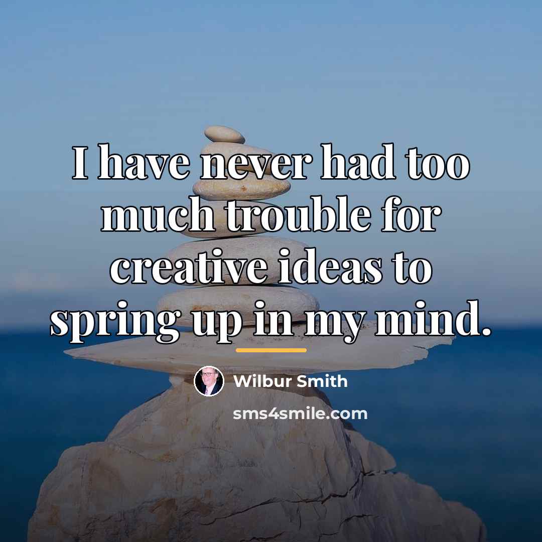 “I have never had too much trouble for creative ideas…” quote by Wilbur Smith