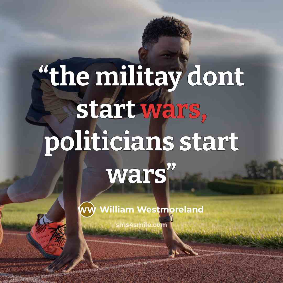 “the militay dont start wars, politicians start wars” quote by William Westmoreland