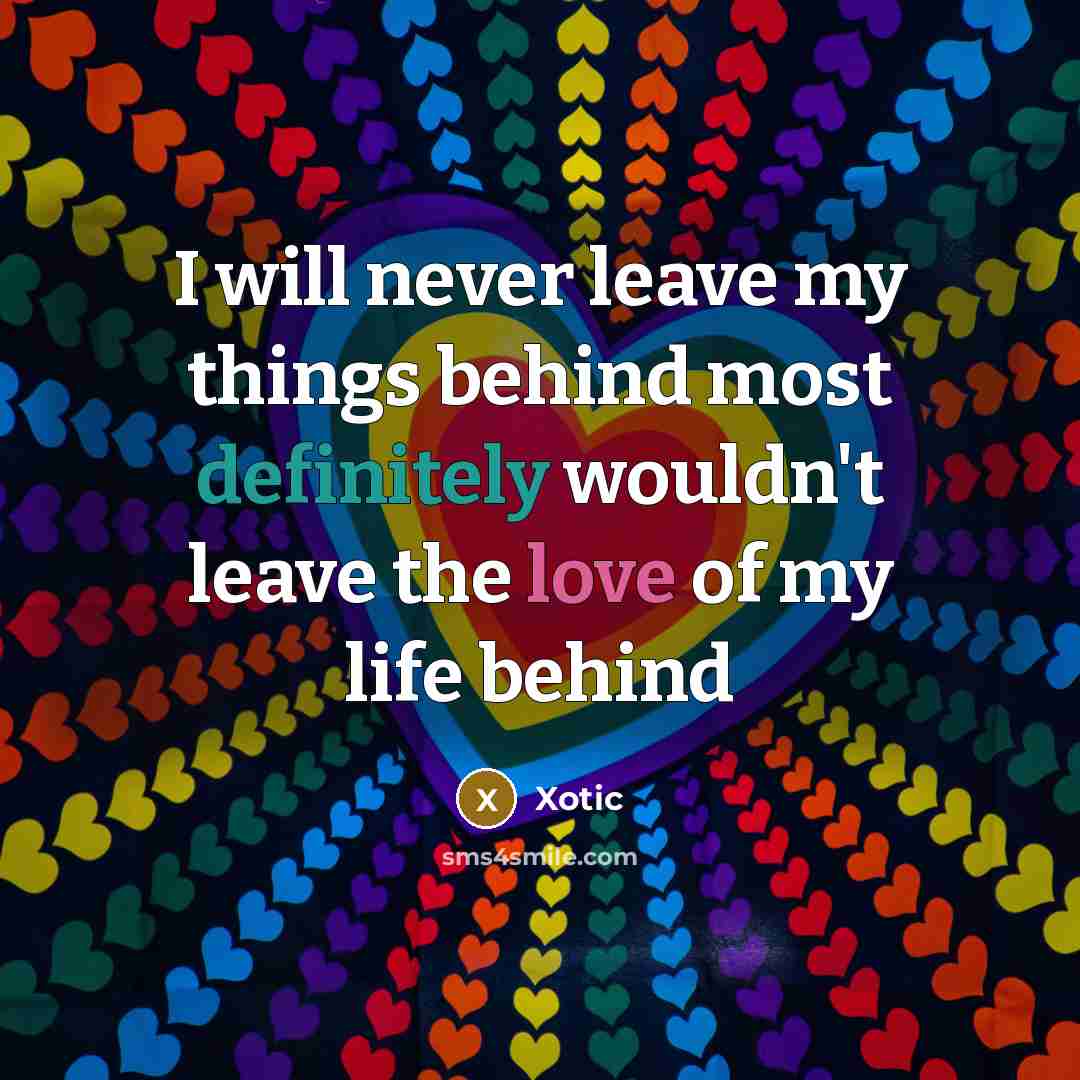 “I will never leave my things behind most definitely wouldn't leave the love of my life behind” quote by Xotic