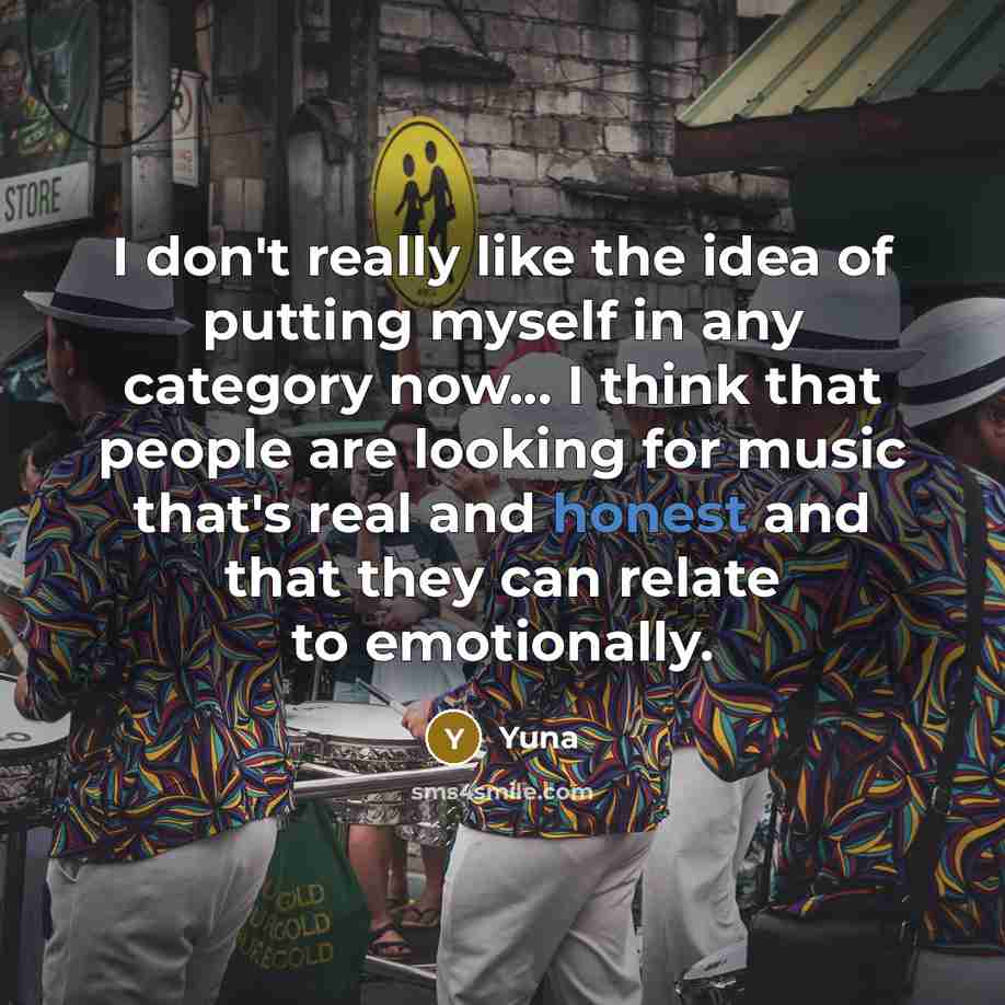 “I don't really like the idea of putting myself in any category now... I think that people are looking for music that's real and honest and that they can relate to emotionally.” quote by Yuna