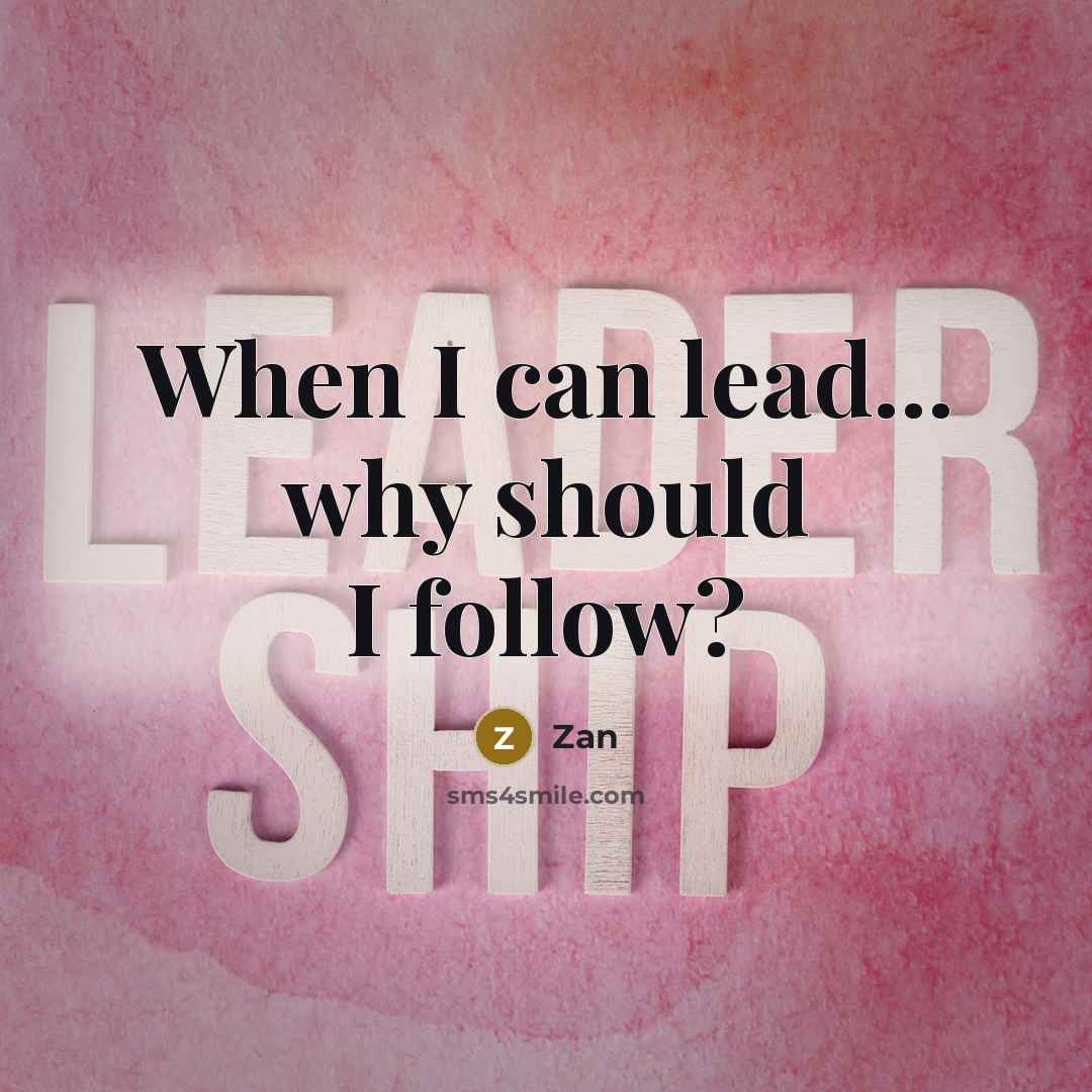 “When I can lead... why should I follow?” quote by Zan