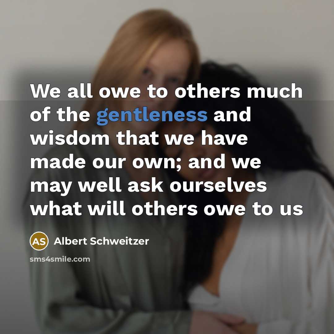 “We all owe to others much of the gentleness and…” quote by Albert Schweitzer