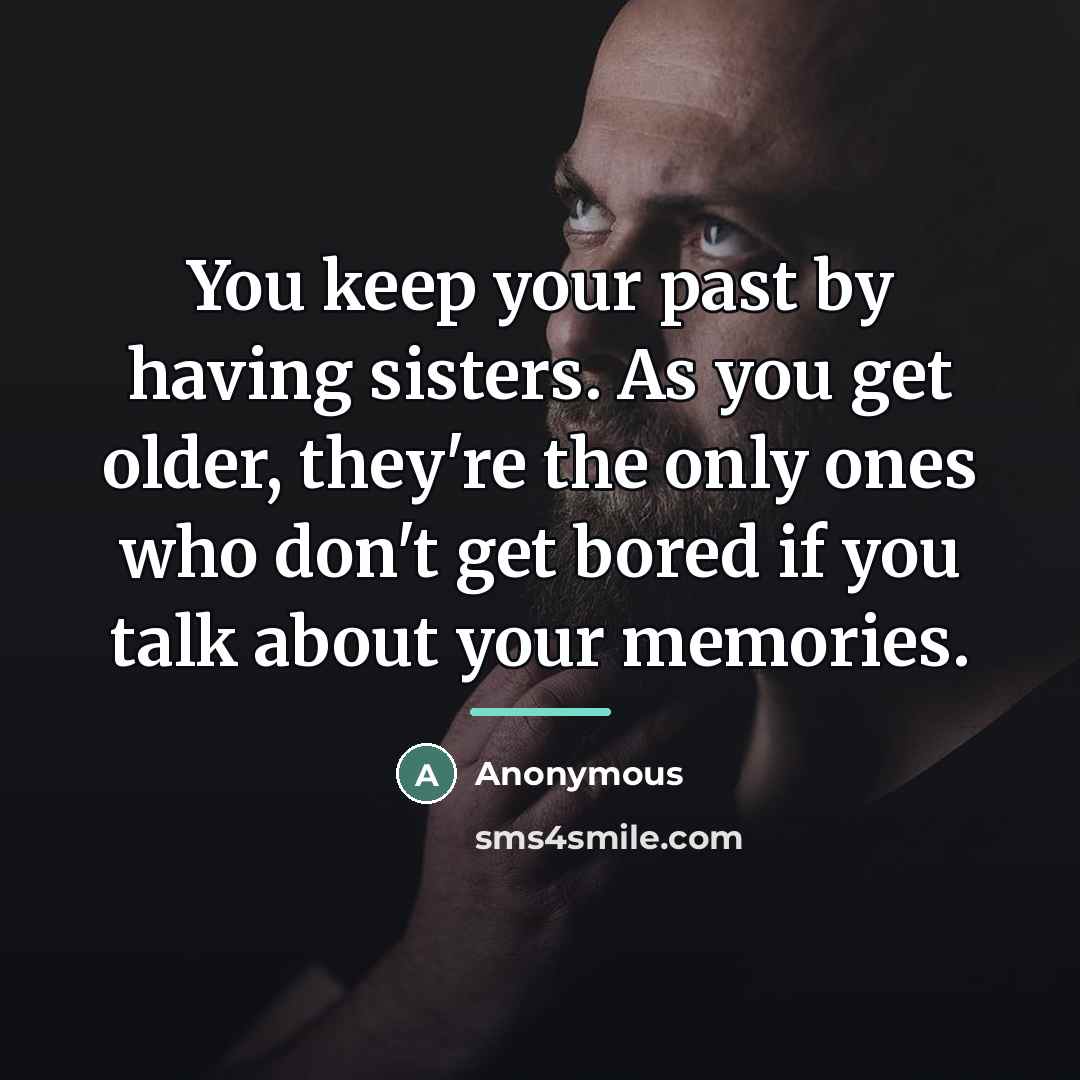 “You keep your past by having sisters. As you get…” quote by Anonymous