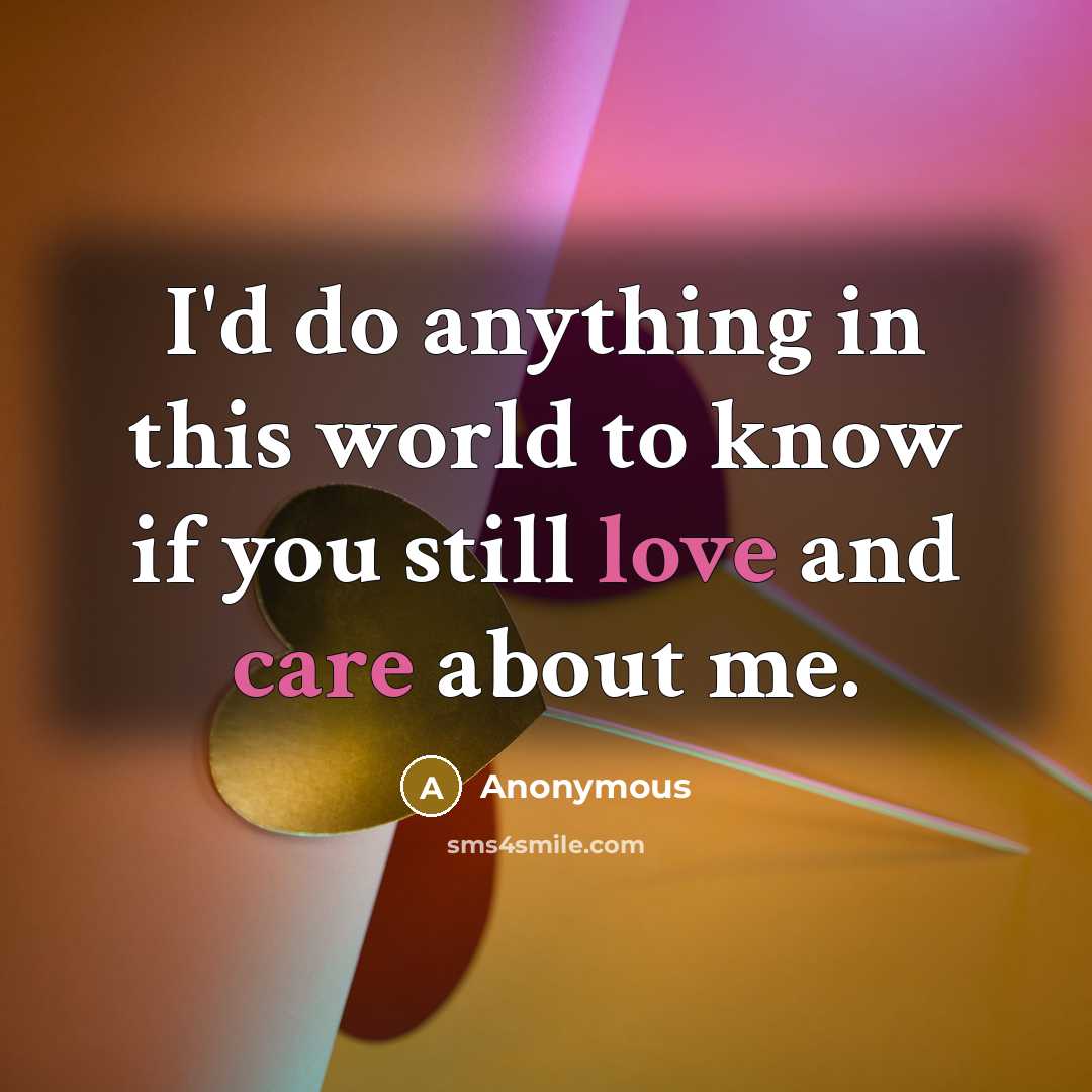 “I'd do anything in this world to know if you still love and care about me.” quote by Anonymous
