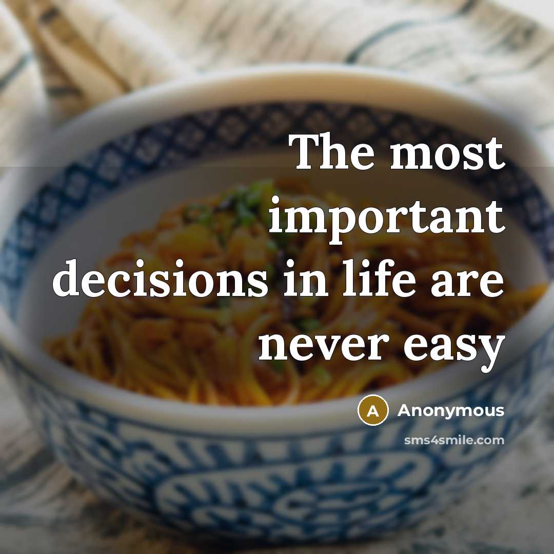 “The most important decisions in life are never easy” quote by Anonymous