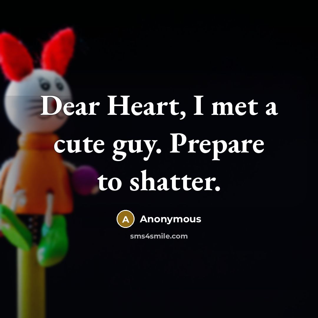 “Dear Heart, I met a cute guy. Prepare to shatter.” quote by Anonymous