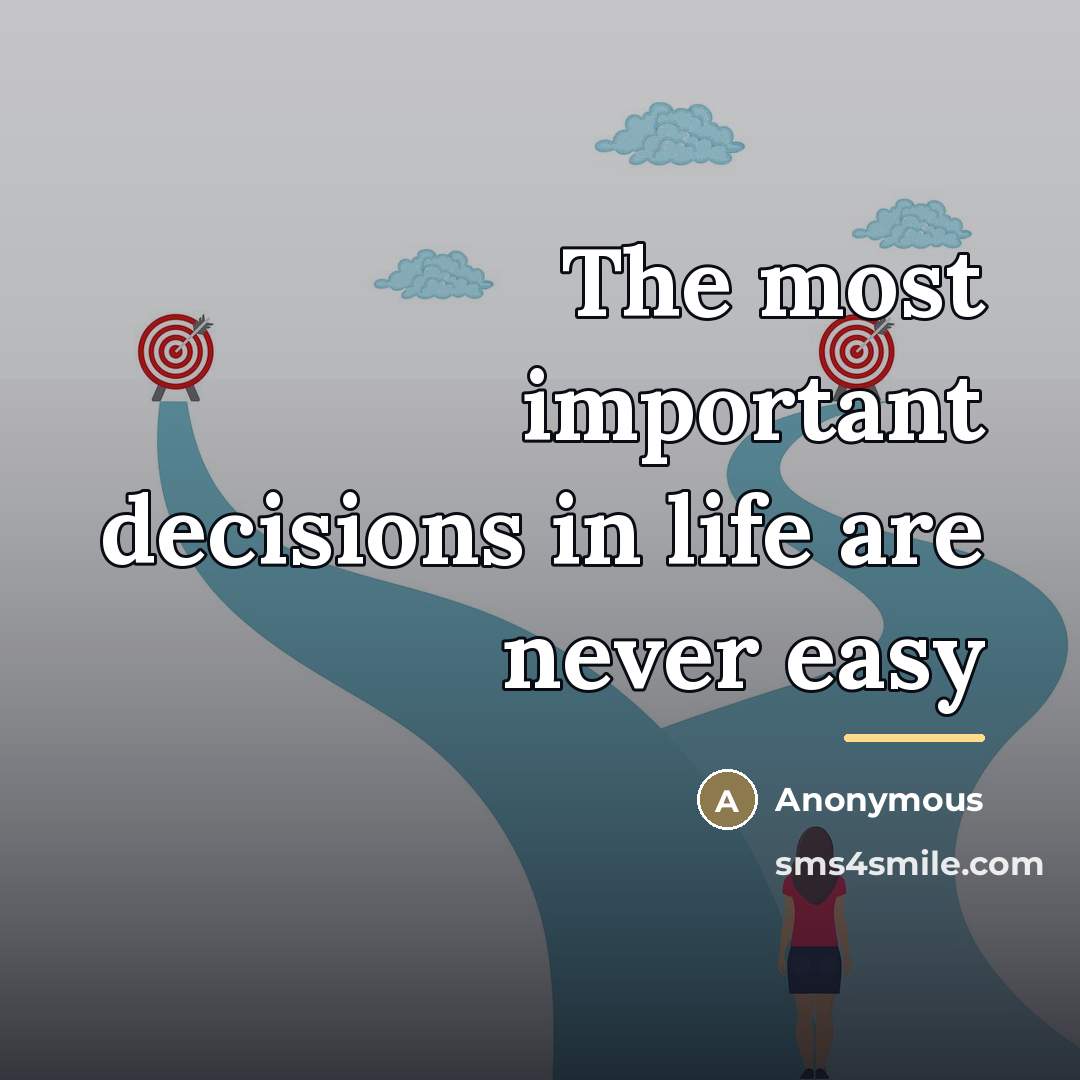 “The most important decisions in life are never easy…” quote by Anonymous