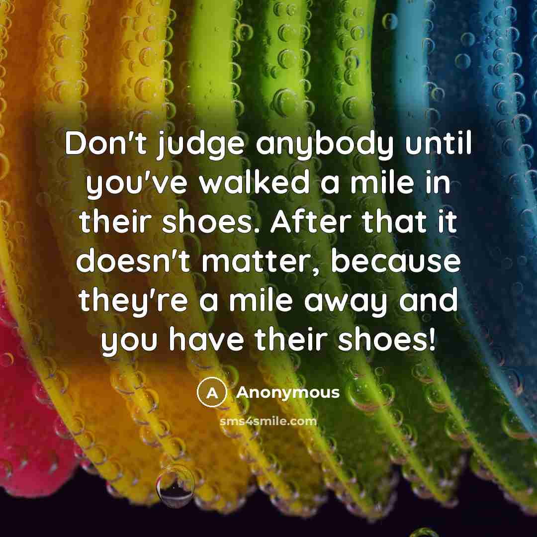 “Don't judge anybody until you've walked a mile in their…” quote by Anonymous