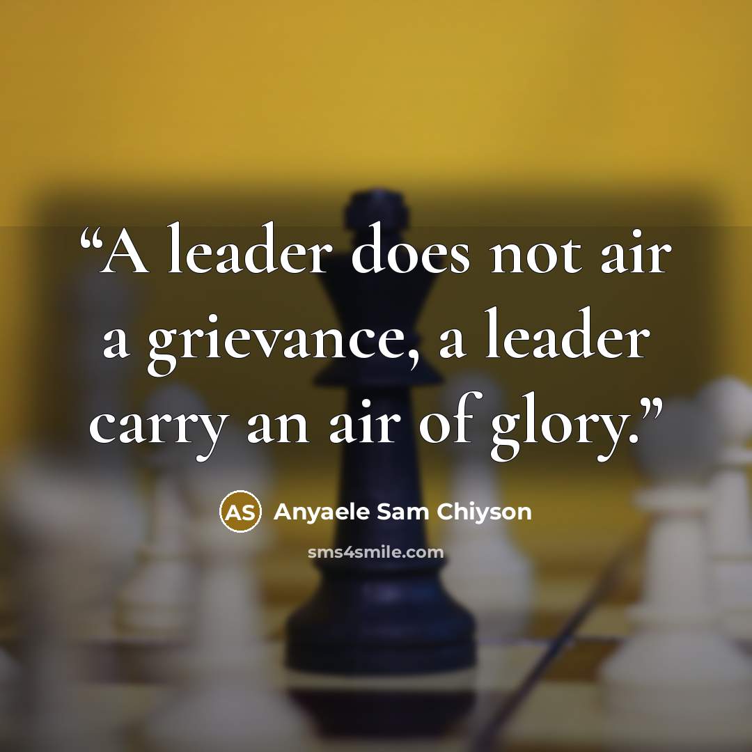 “A leader does not air a grievance, a leader carry an air of glory.” quote by Anyaele Sam Chiyson