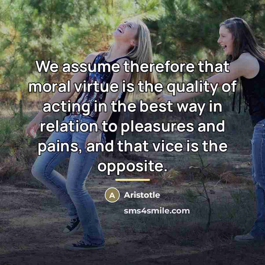 “We assume therefore that moral virtue is the quality of…” quote by Aristotle