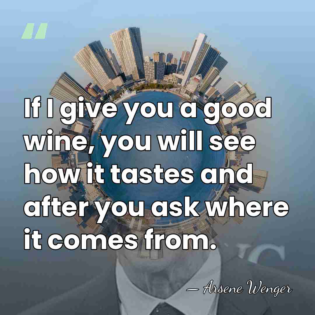 If I give you a good wine, you will see how it&hellip; - Arsene Wenger