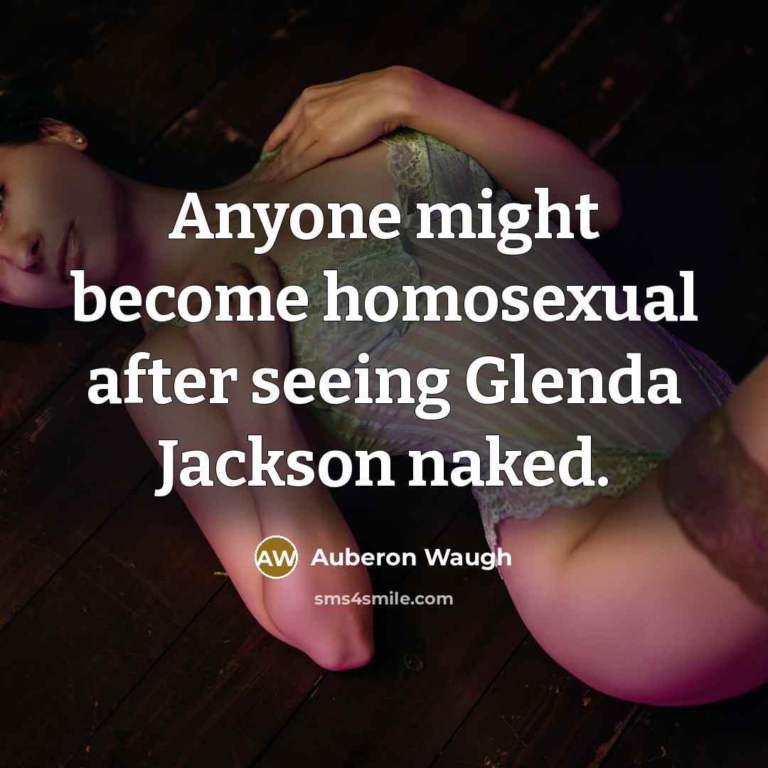 “Anyone might become homosexual after seeing Glenda Jackson naked.…” quote by Auberon Waugh