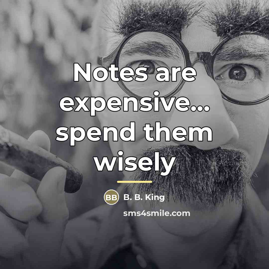 “Notes are expensive... spend them wisely…” quote by B. B. King