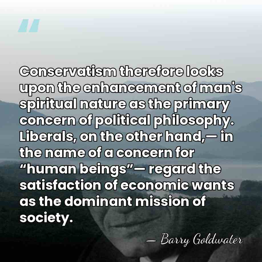 Conservatism therefore looks upon the enhancement of man's spiritual nature as the&hellip; - Barry Goldwater