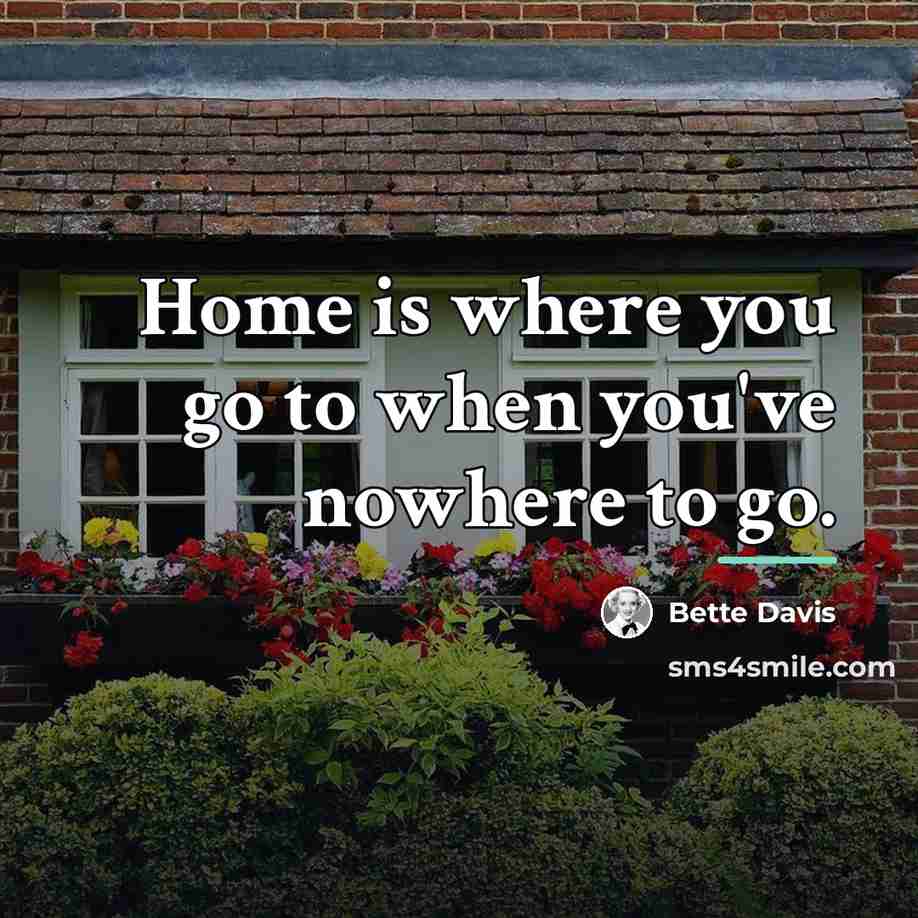 “Home is where you go to when you've nowhere to…” quote by Bette Davis
