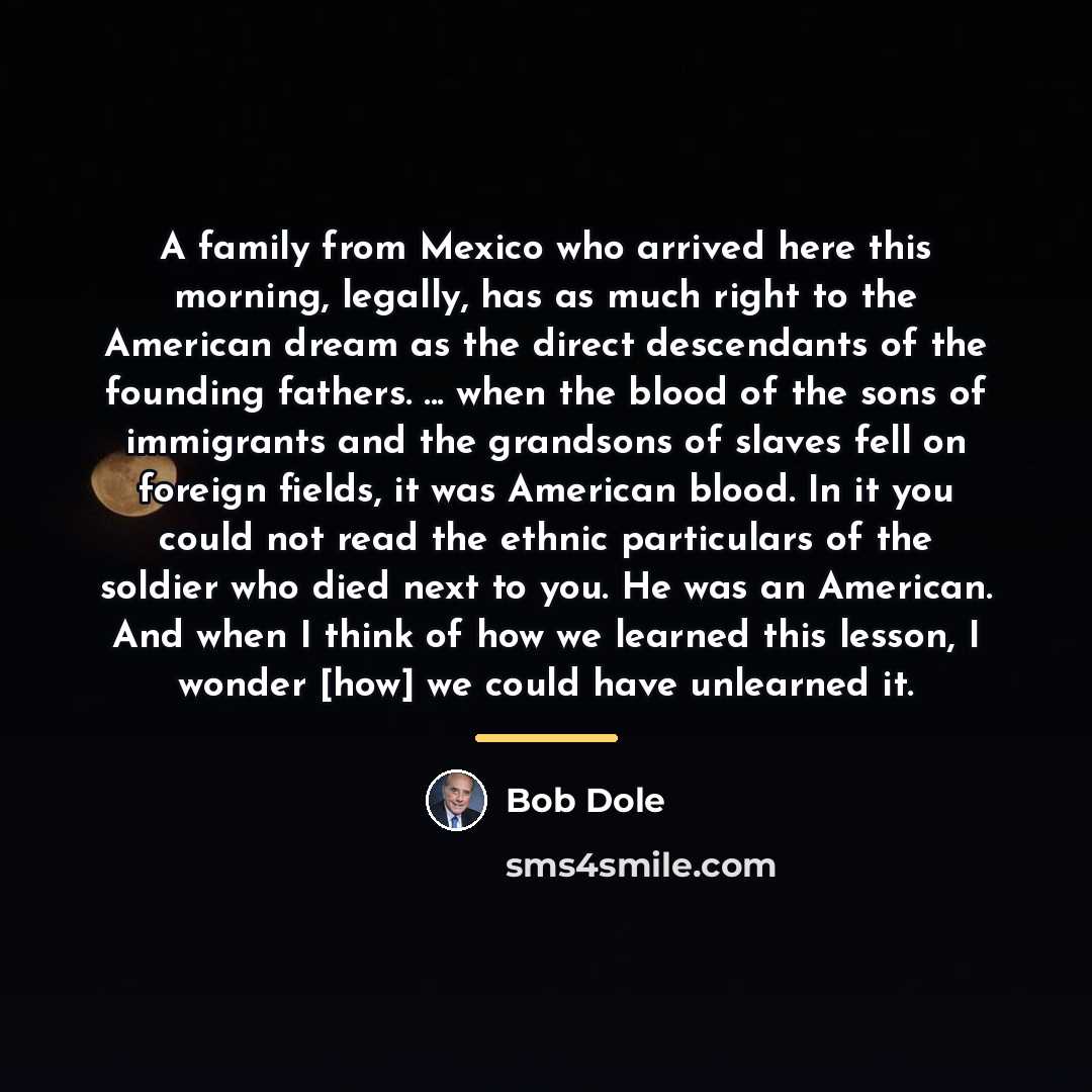 “A family from Mexico who arrived here this morning, legally,…” quote by Bob Dole