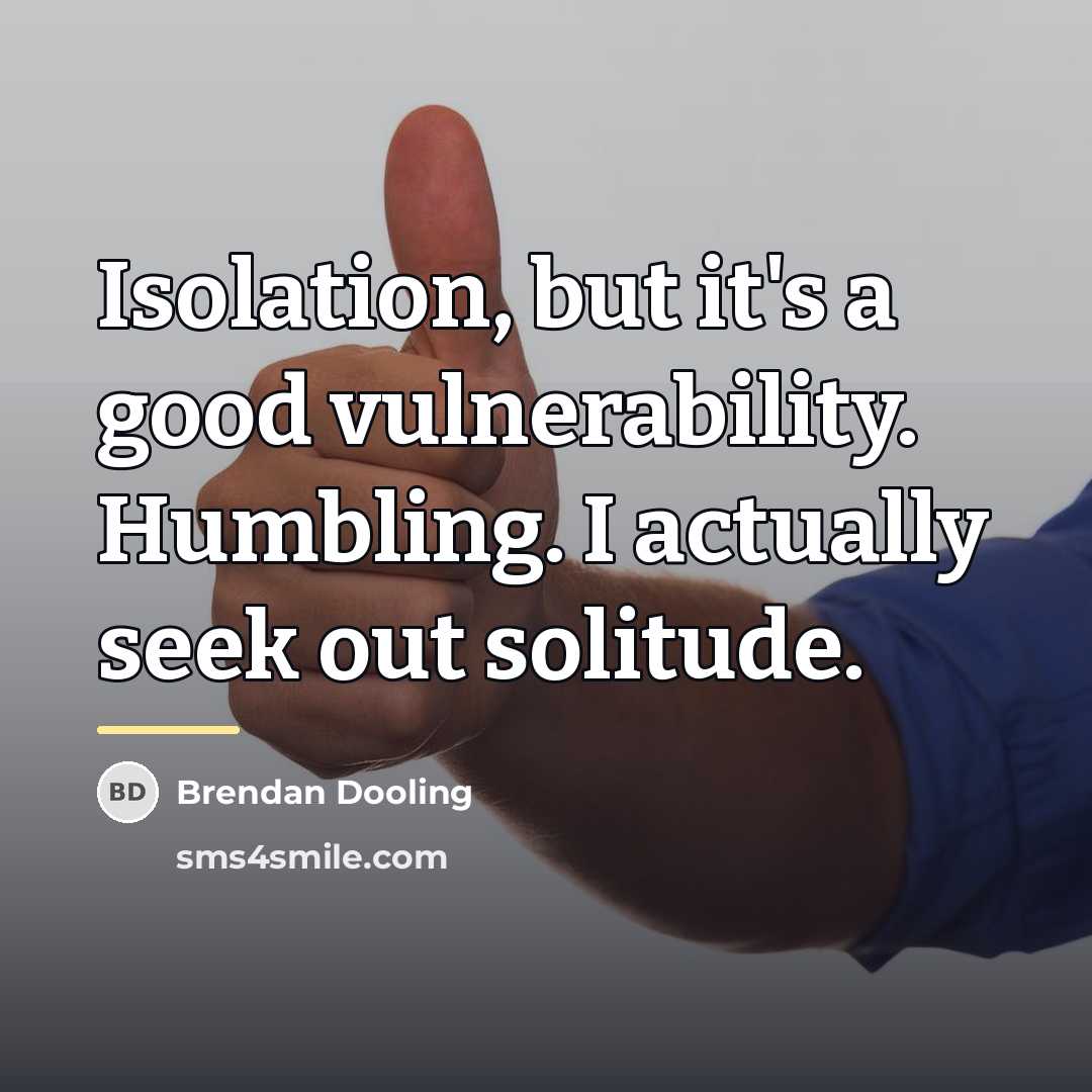 “Isolation, but it's a good vulnerability. Humbling. I actually seek…” quote by Brendan Dooling