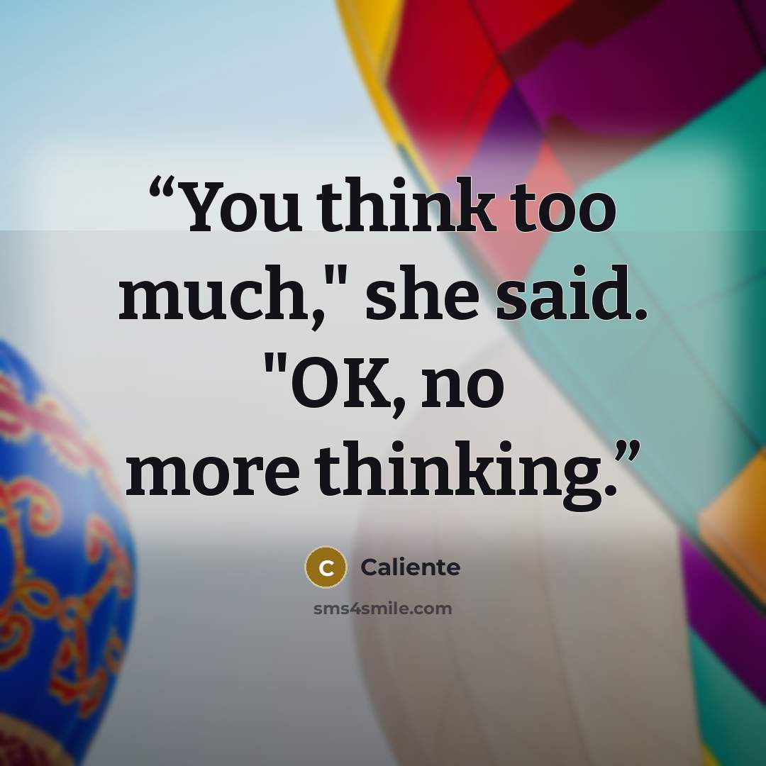 “You think too much," she said. "OK, no more thinking.” quote by Caliente