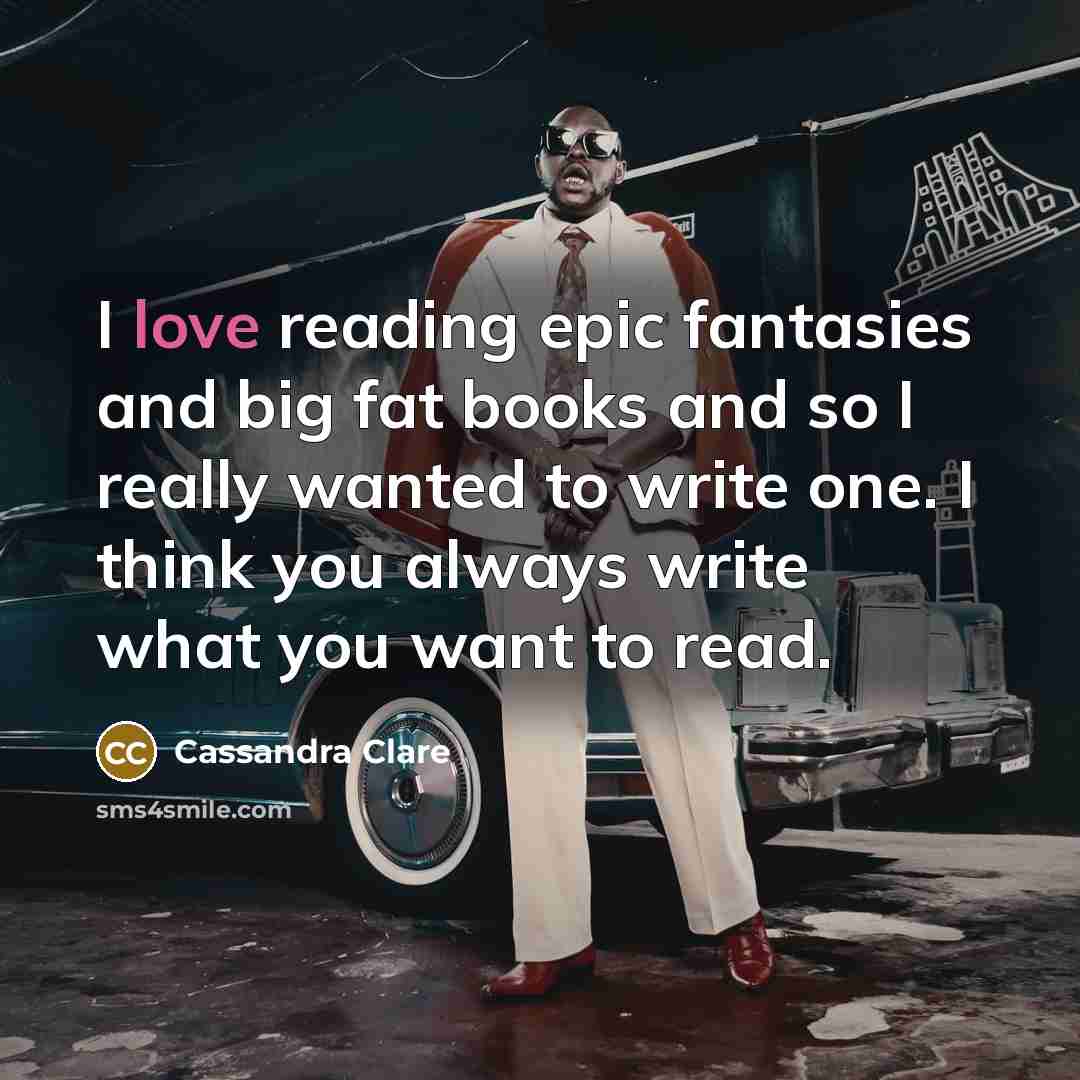 “I love reading epic fantasies and big fat books and…” quote by Cassandra Clare