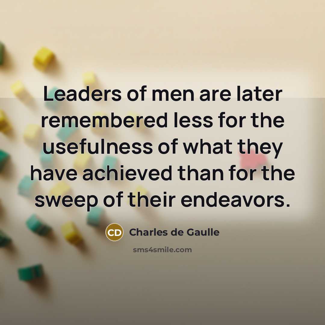 “Leaders of men are later remembered less for the usefulness…” quote by Charles de Gaulle