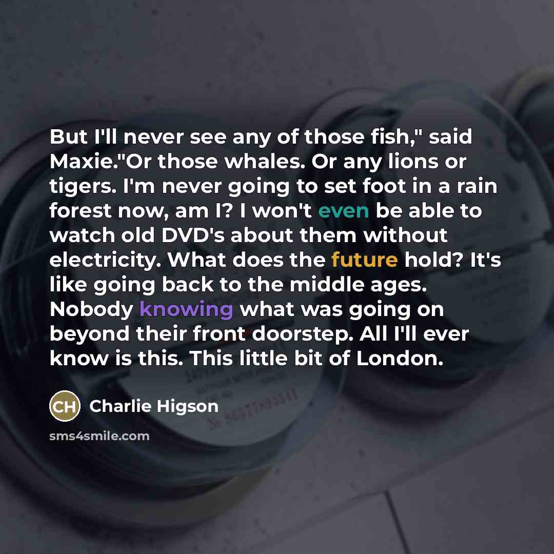 “But I'll never see any of those fish," said Maxie."Or…” quote by Charlie Higson