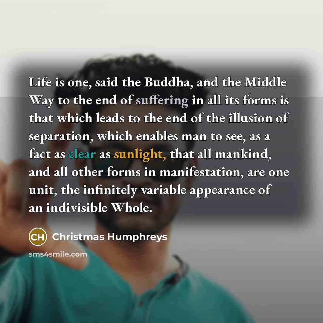 “Life is one, said the Buddha, and the Middle Way…” quote by Christmas Humphreys