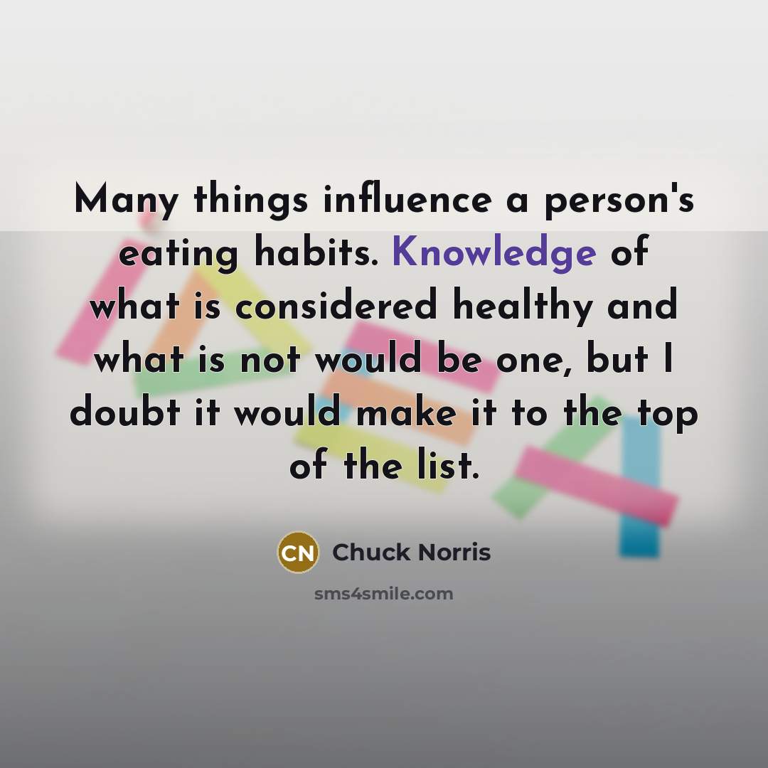 “Many things influence a person's eating habits. Knowledge of what…” quote by Chuck Norris