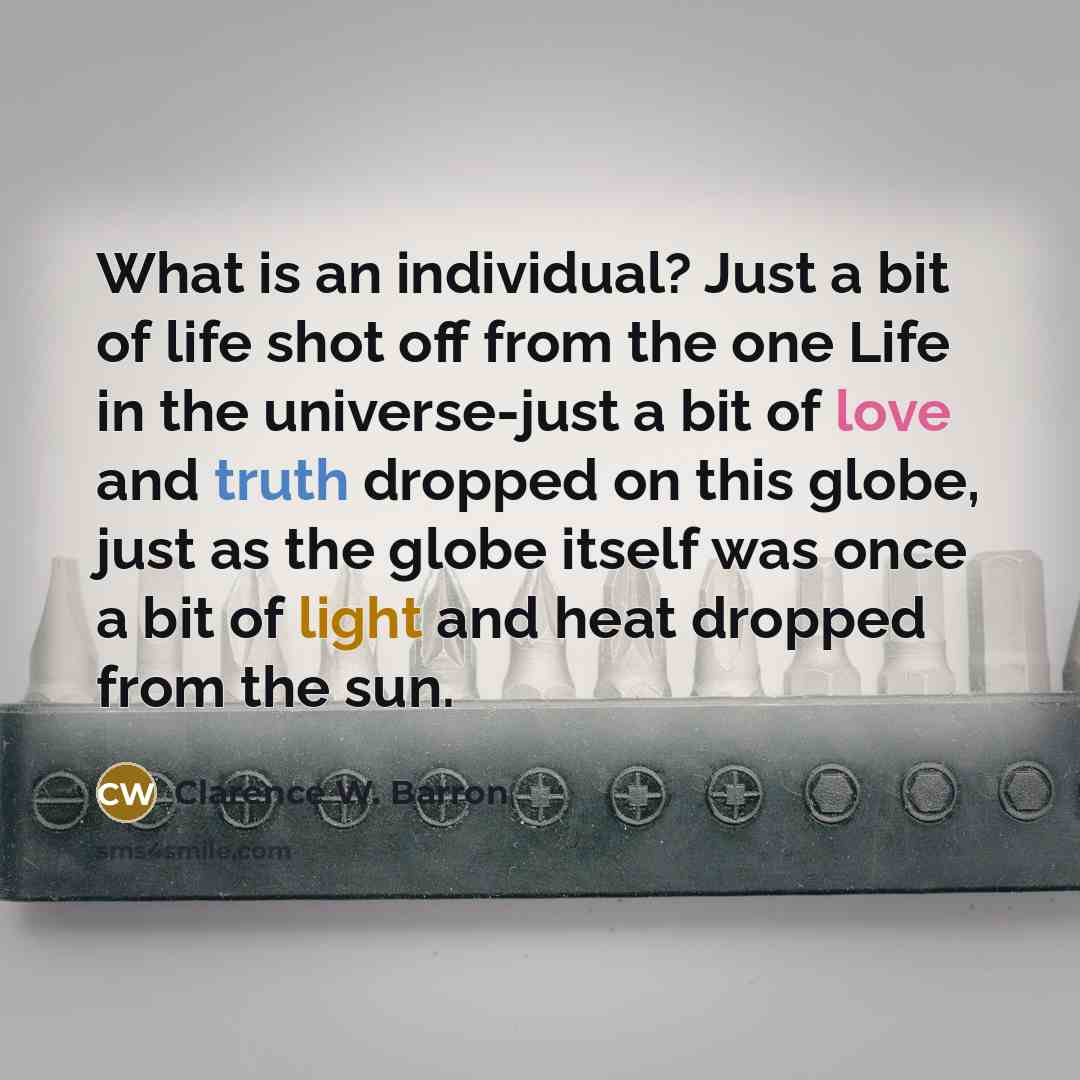 “What is an individual? Just a bit of life shot…” quote by Clarence W. Barron