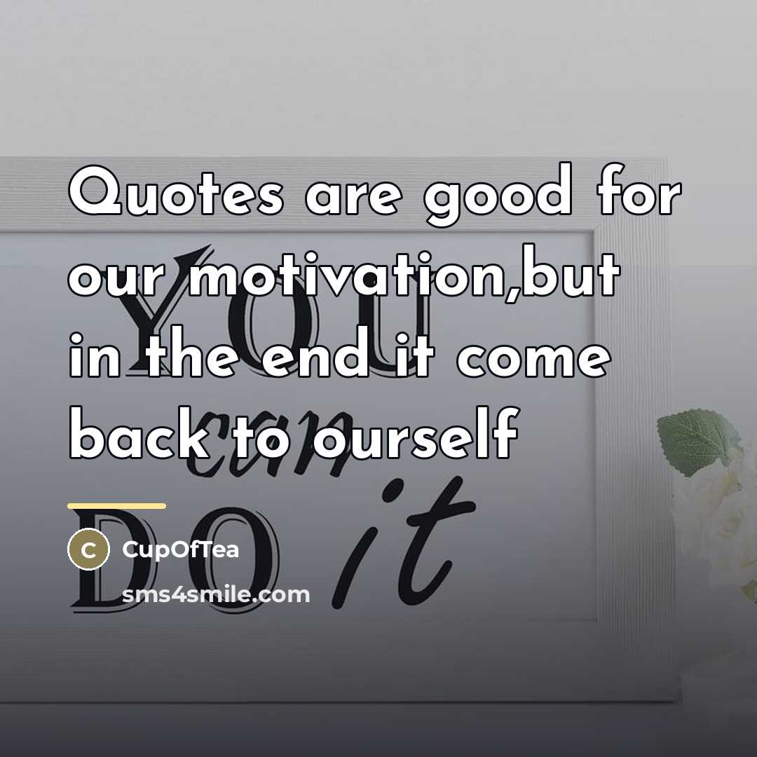 “Quotes are good for our motivation,but in the end it…” quote by CupOfTea