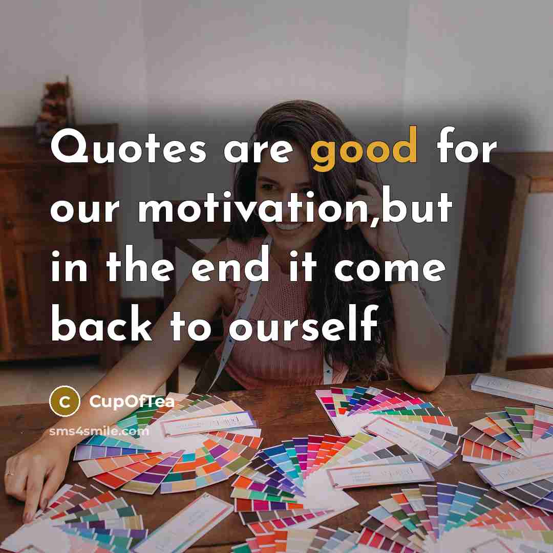 “Quotes are good for our motivation,but in the end it come back to ourself” quote by CupOfTea