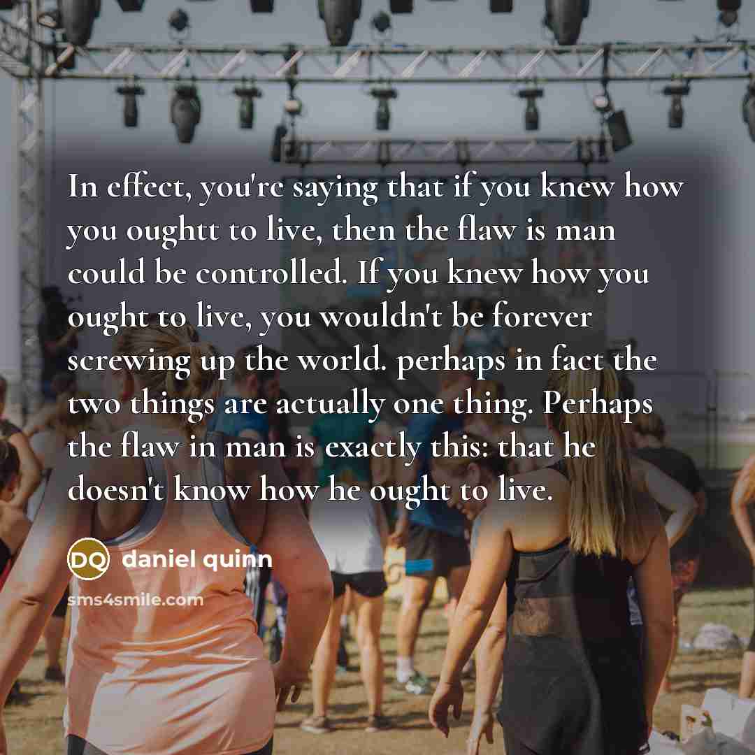 “In effect, you're saying that if you knew how you…” quote by Daniel Quinn