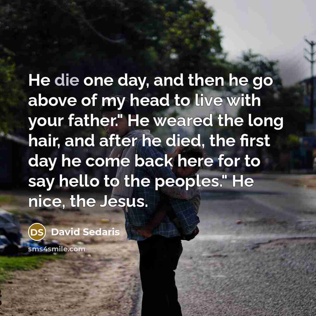 “He die one day, and then he go above of…” quote by David Sedaris