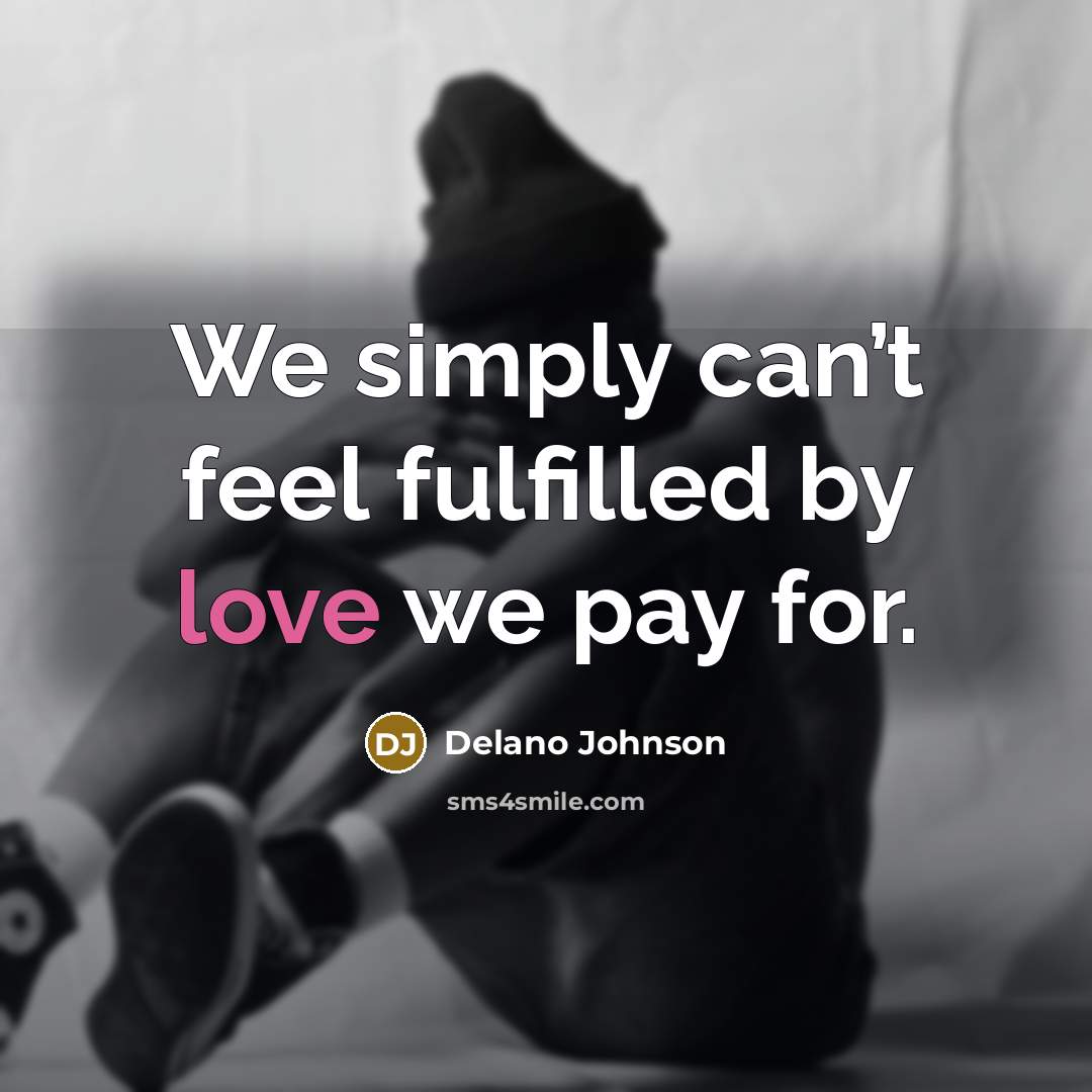 “We simply can’t feel fulfilled by love we pay for.…” quote by Delano Johnson