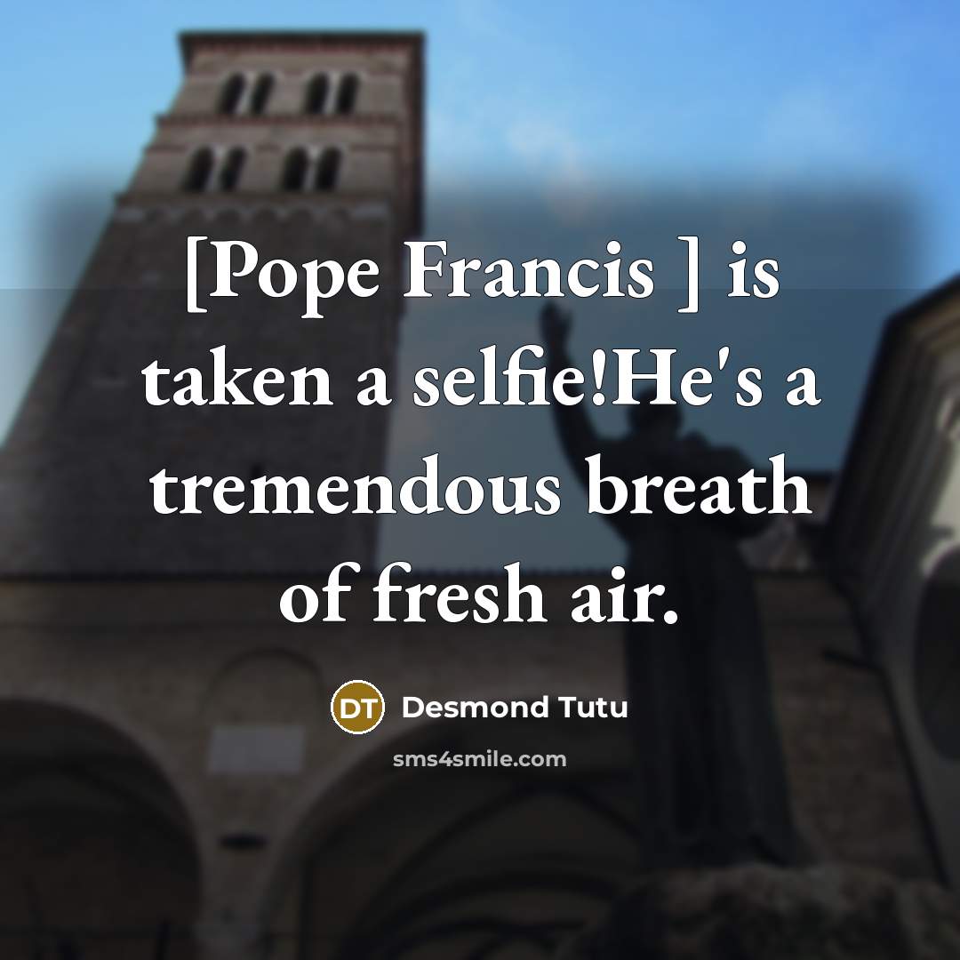 “[Pope Francis ] is taken a selfie!He's a tremendous breath…” quote by Desmond Tutu