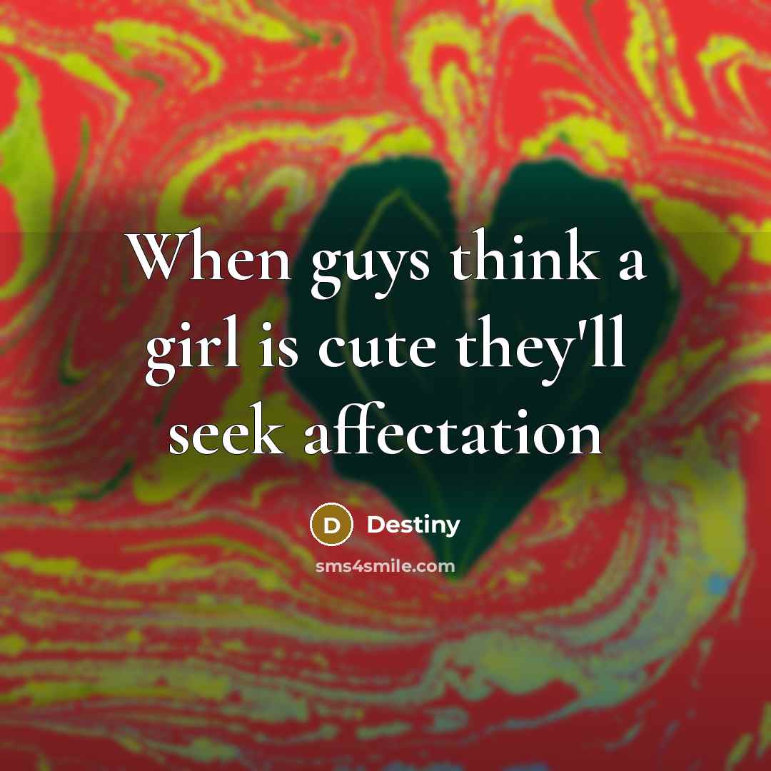 “When guys think a girl is cute they'll seek affectation…” quote by Destiny