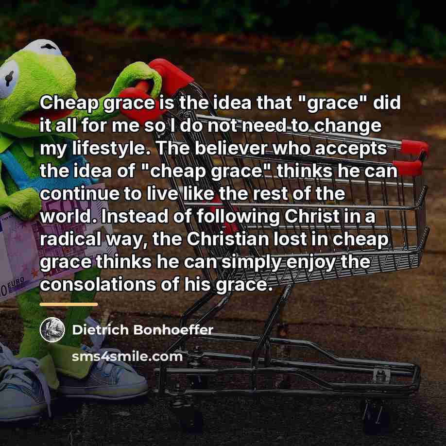 “Cheap grace is the idea that "grace" did it all…” quote by Dietrich Bonhoeffer