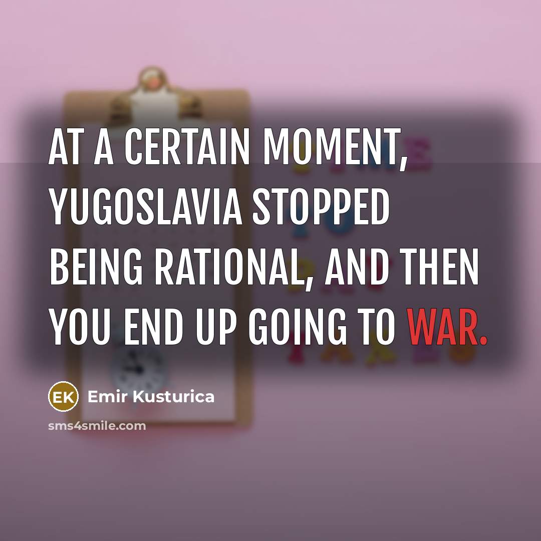 “At a certain moment, Yugoslavia stopped being rational, and then…” quote by Emir Kusturica
