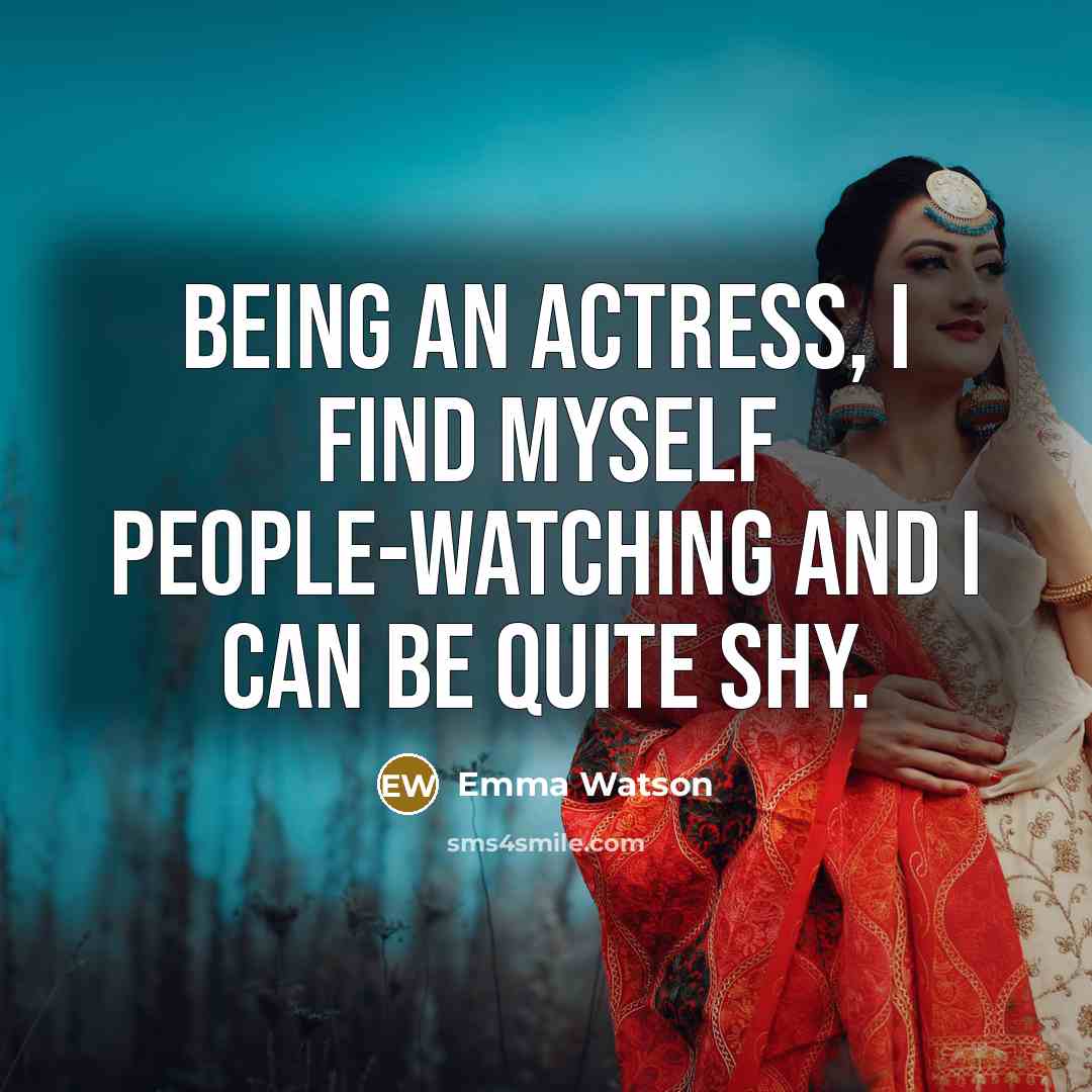 “Being an actress, I find myself people-watching and I can be quite shy.” quote by Emma Watson