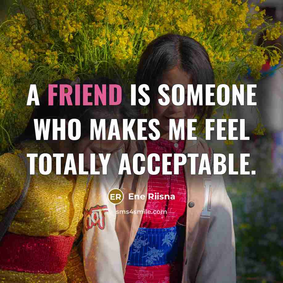 “A friend is someone who makes me feel totally acceptable.” quote by Ene Riisna