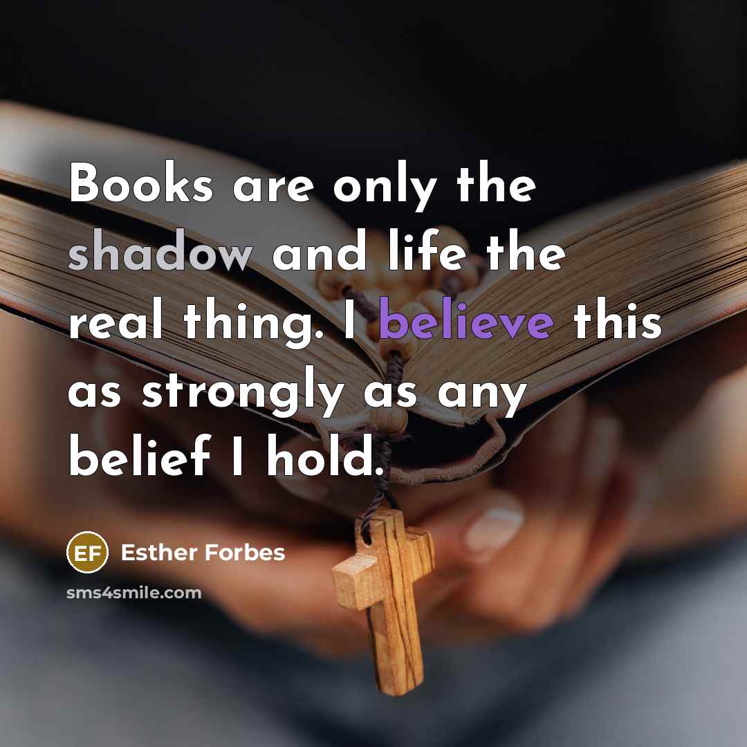 “Books are only the shadow and life the real thing.…” quote by Esther Forbes
