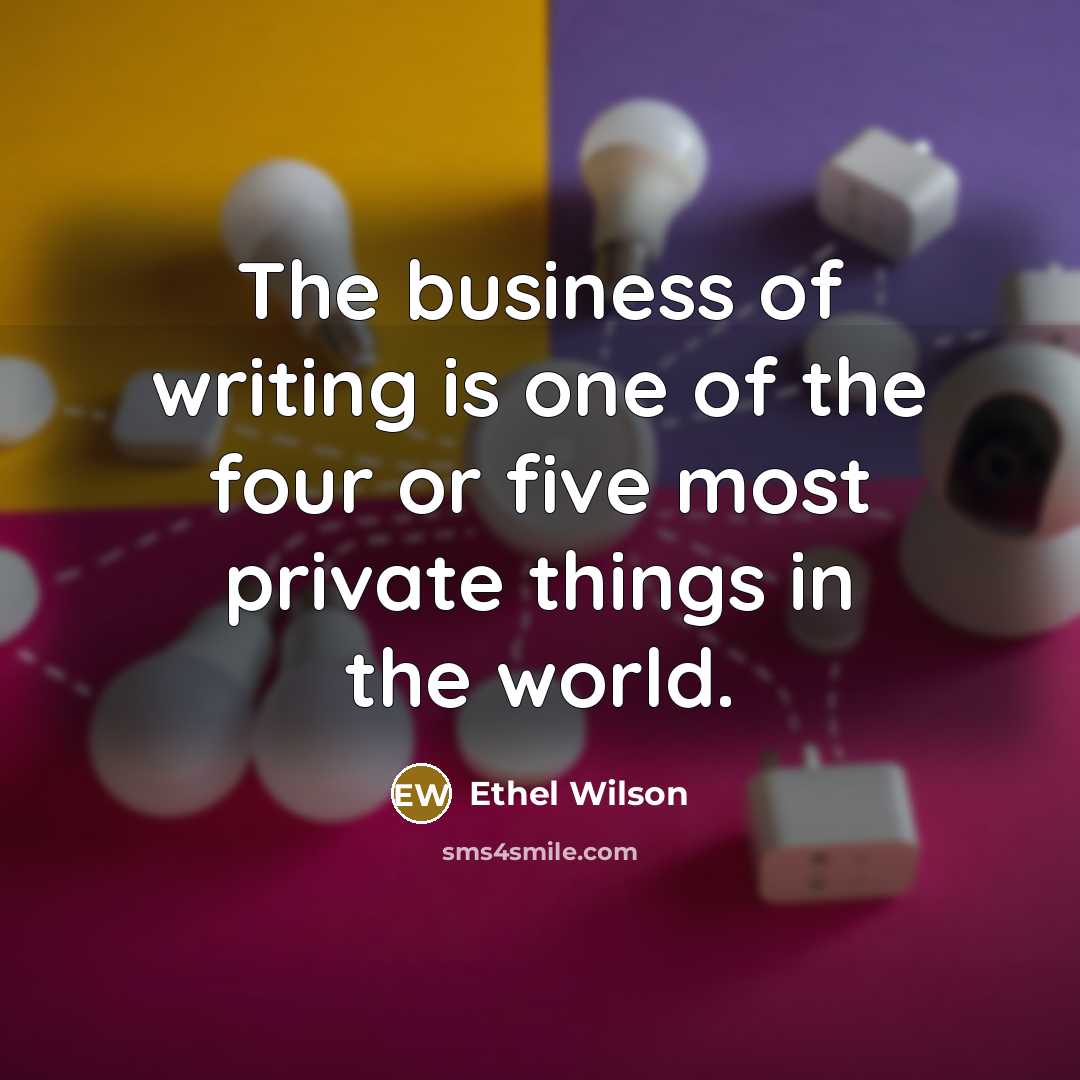“The business of writing is one of the four or…” quote by Ethel Wilson