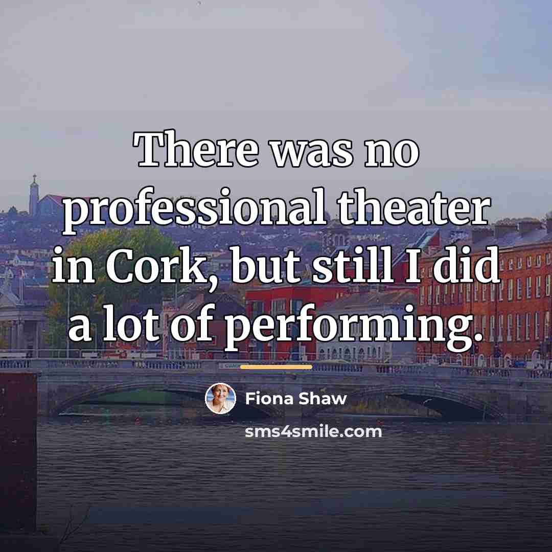 “There was no professional theater in Cork, but still I…” quote by Fiona Shaw