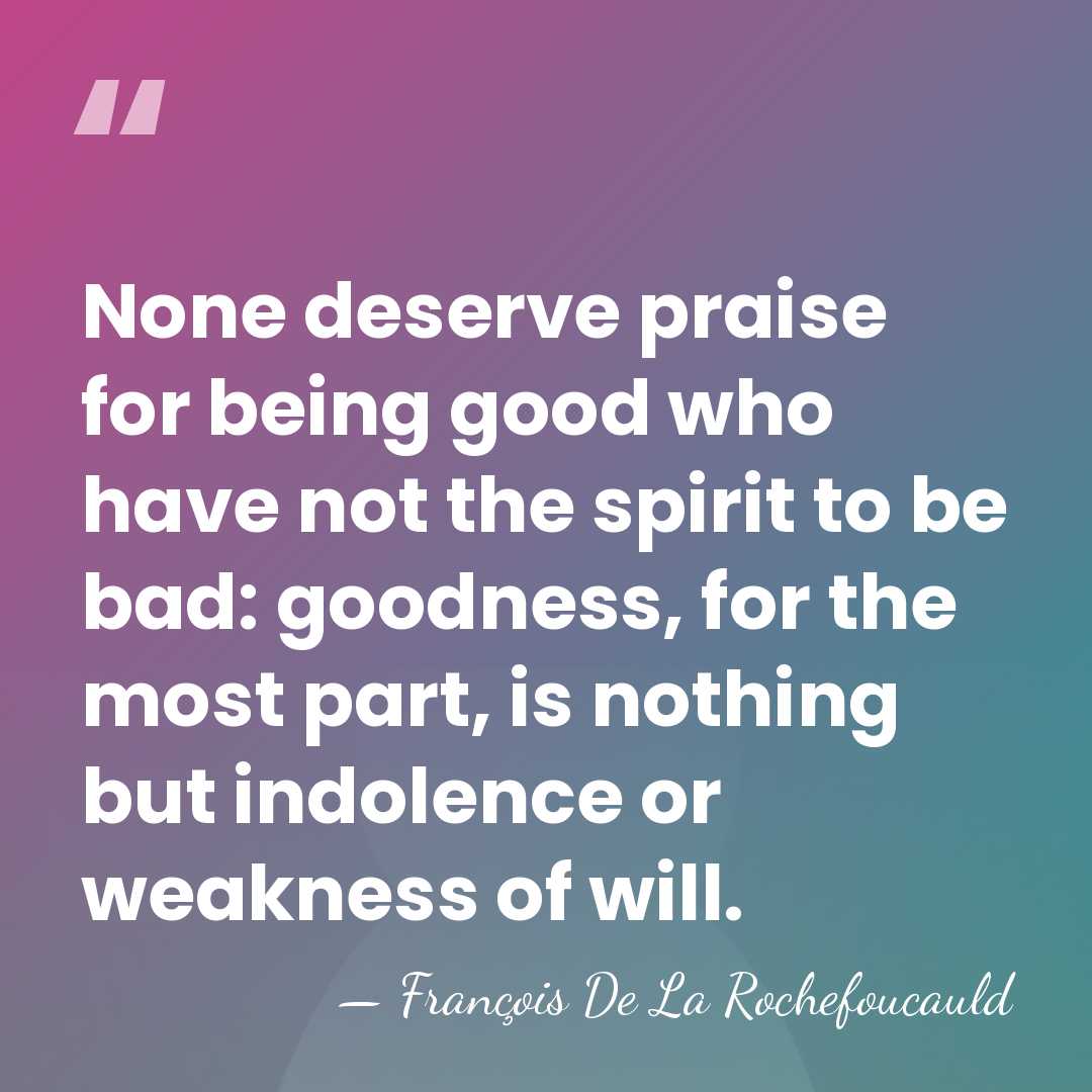 None deserve praise for being good who have not the spirit to&hellip; - Francois de La Rochefoucauld